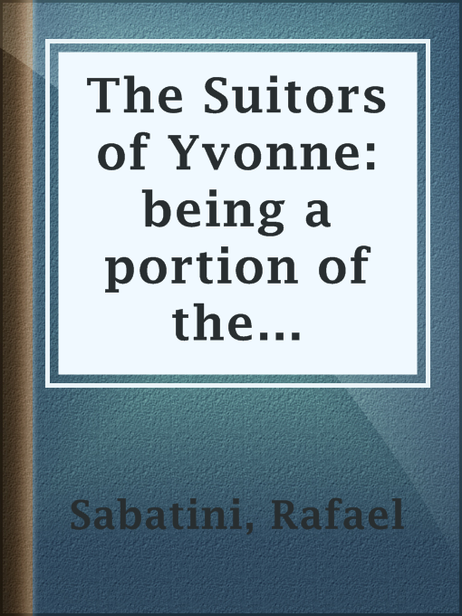 Title details for The Suitors of Yvonne: being a portion of the memoirs of the Sieur Gaston de Luynes by Rafael Sabatini - Available